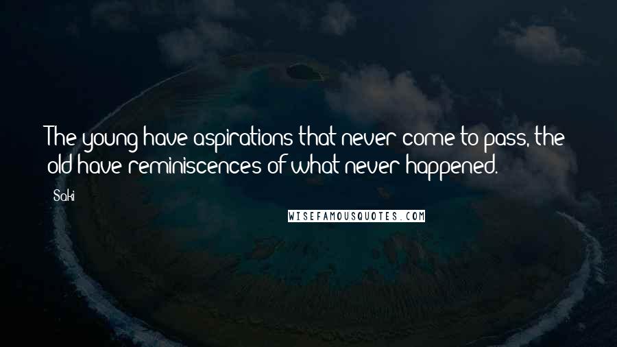 Saki Quotes: The young have aspirations that never come to pass, the old have reminiscences of what never happened.