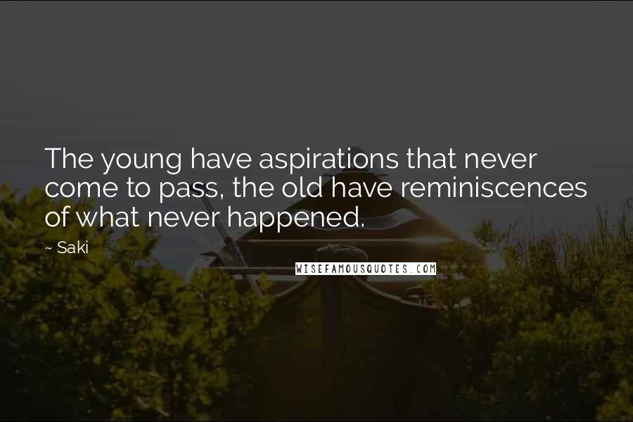 Saki Quotes: The young have aspirations that never come to pass, the old have reminiscences of what never happened.