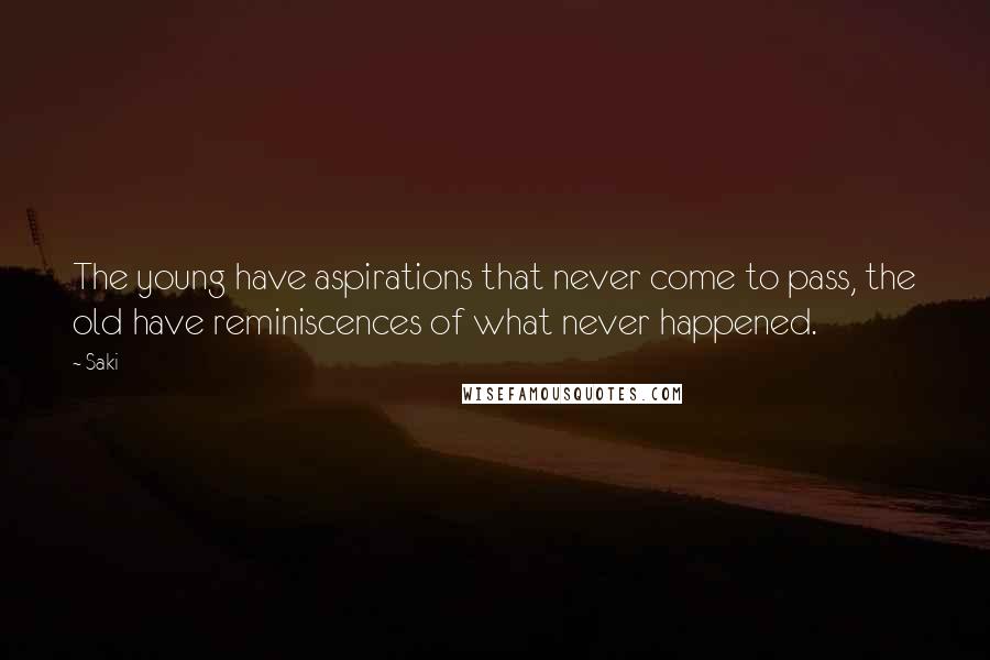 Saki Quotes: The young have aspirations that never come to pass, the old have reminiscences of what never happened.