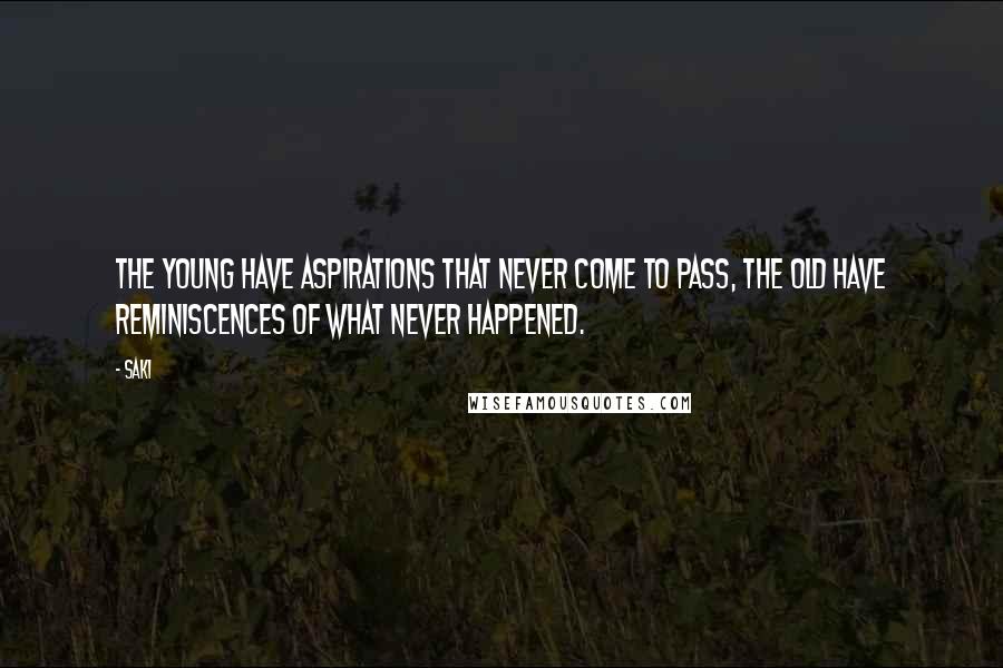 Saki Quotes: The young have aspirations that never come to pass, the old have reminiscences of what never happened.