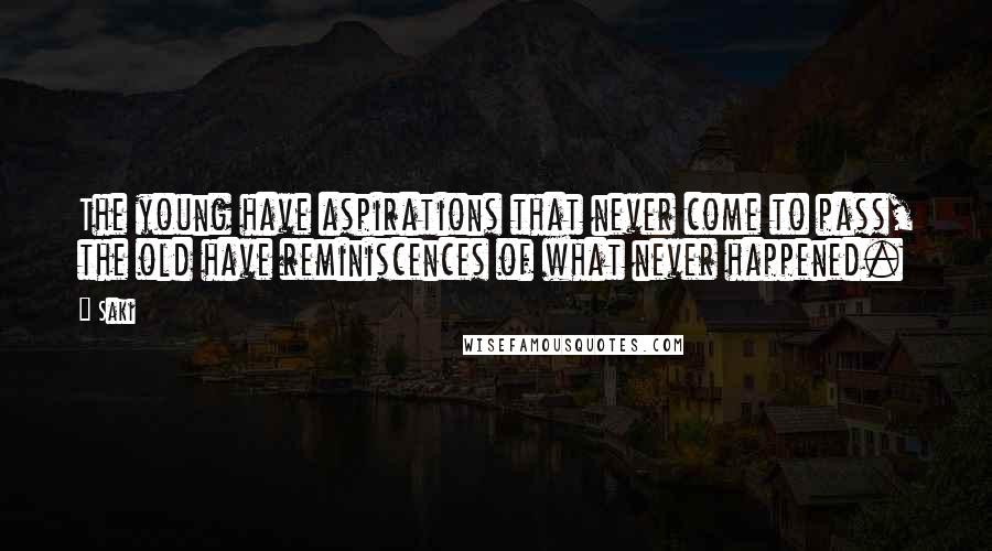 Saki Quotes: The young have aspirations that never come to pass, the old have reminiscences of what never happened.