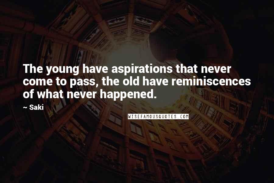 Saki Quotes: The young have aspirations that never come to pass, the old have reminiscences of what never happened.