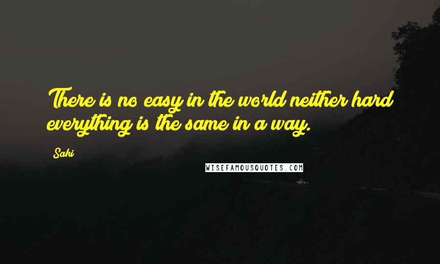 Saki Quotes: There is no easy in the world neither hard everything is the same in a way.