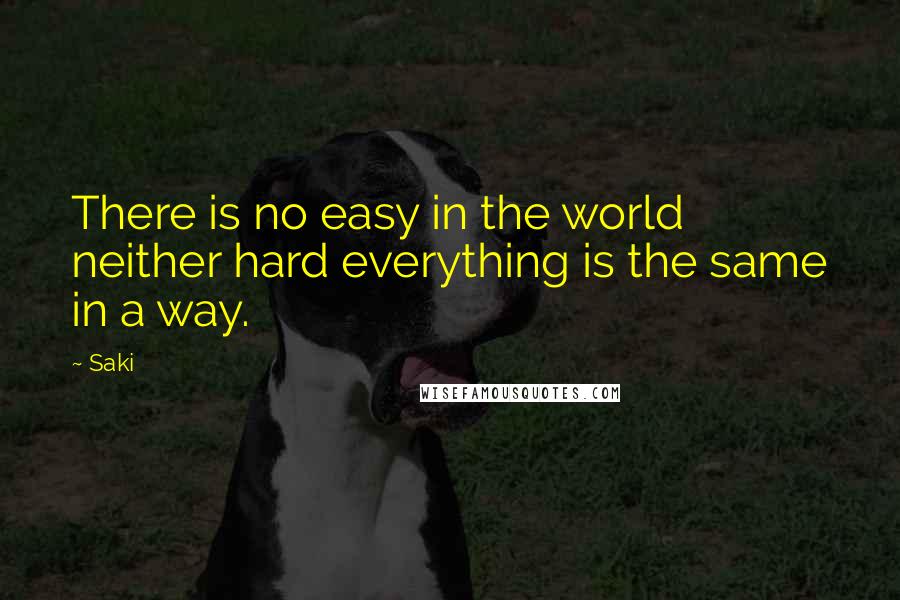 Saki Quotes: There is no easy in the world neither hard everything is the same in a way.