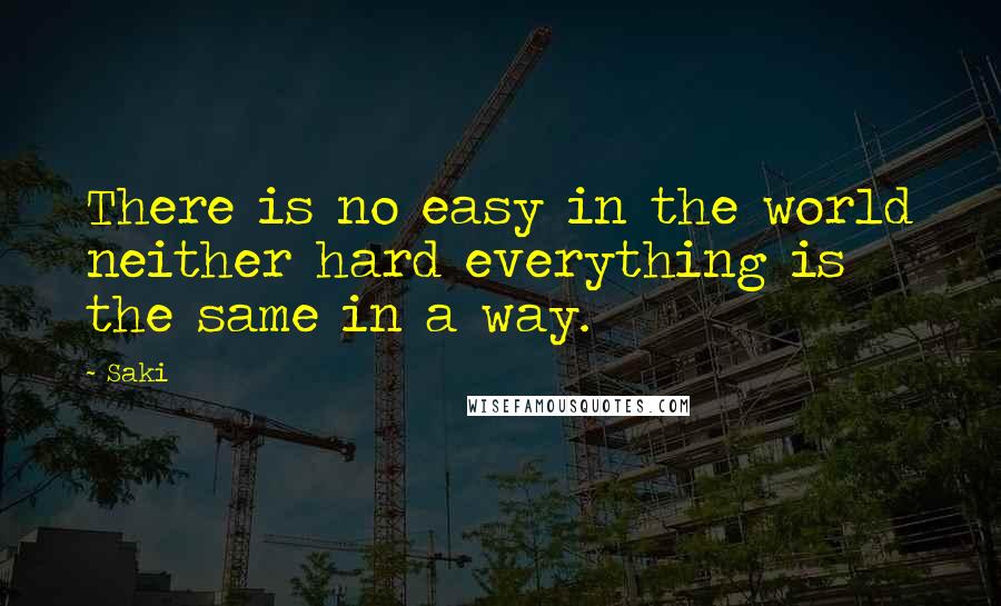 Saki Quotes: There is no easy in the world neither hard everything is the same in a way.