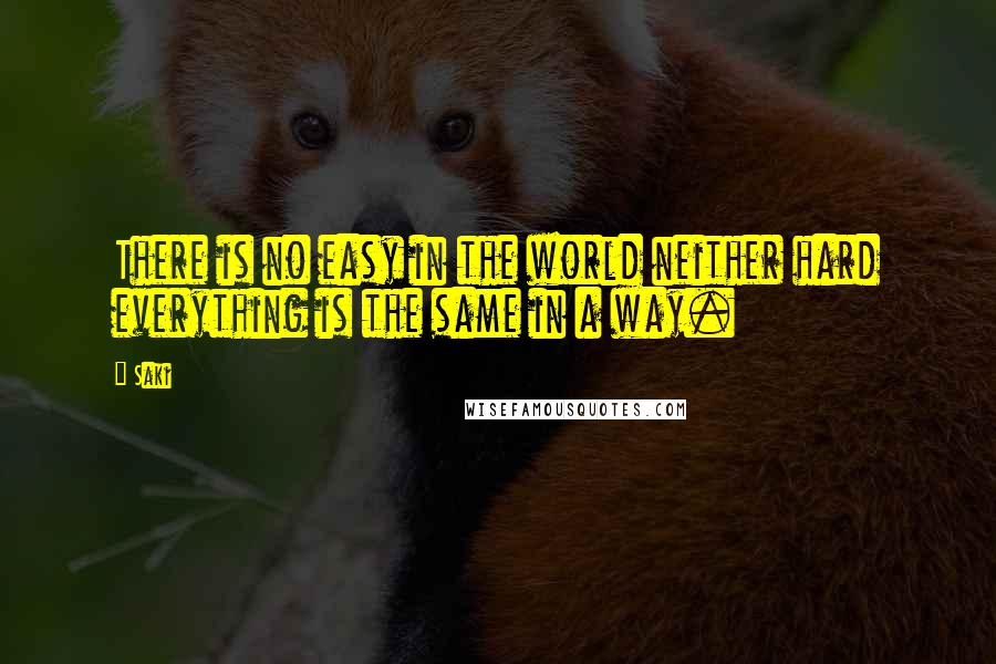 Saki Quotes: There is no easy in the world neither hard everything is the same in a way.