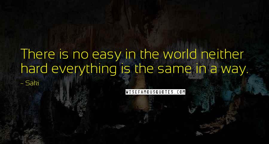 Saki Quotes: There is no easy in the world neither hard everything is the same in a way.