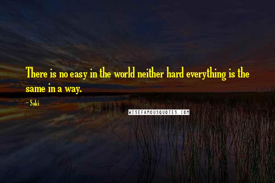 Saki Quotes: There is no easy in the world neither hard everything is the same in a way.