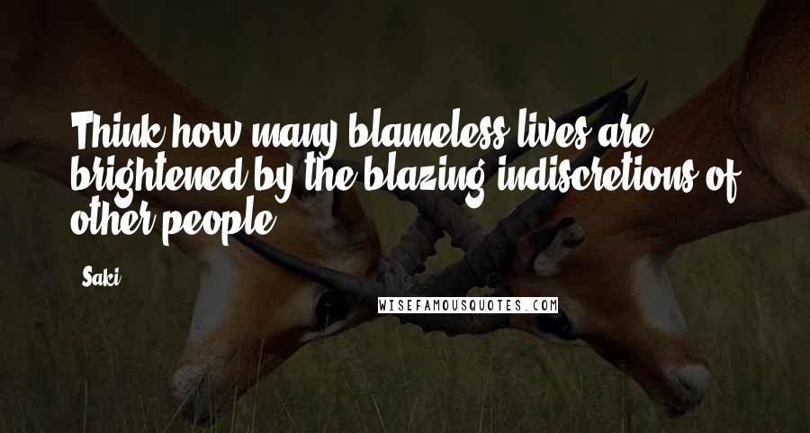Saki Quotes: Think how many blameless lives are brightened by the blazing indiscretions of other people.