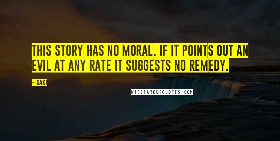 Saki Quotes: This story has no moral. If it points out an evil at any rate it suggests no remedy.