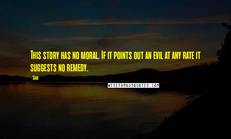 Saki Quotes: This story has no moral. If it points out an evil at any rate it suggests no remedy.