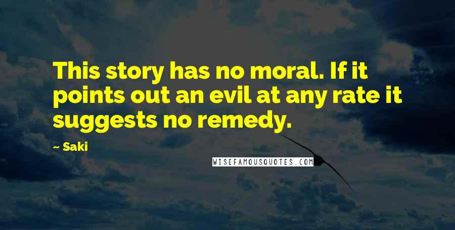 Saki Quotes: This story has no moral. If it points out an evil at any rate it suggests no remedy.
