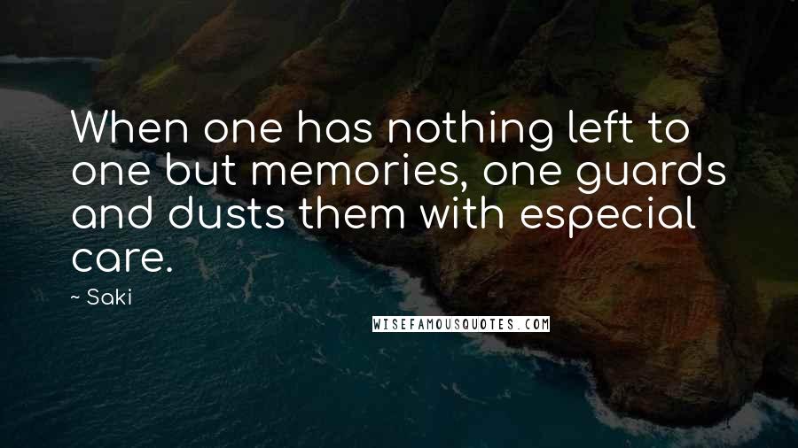Saki Quotes: When one has nothing left to one but memories, one guards and dusts them with especial care.