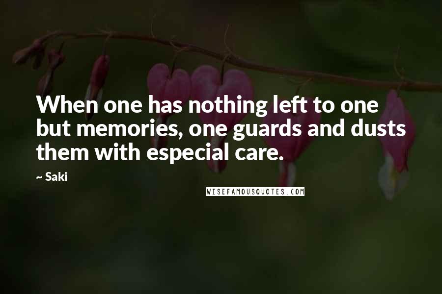 Saki Quotes: When one has nothing left to one but memories, one guards and dusts them with especial care.