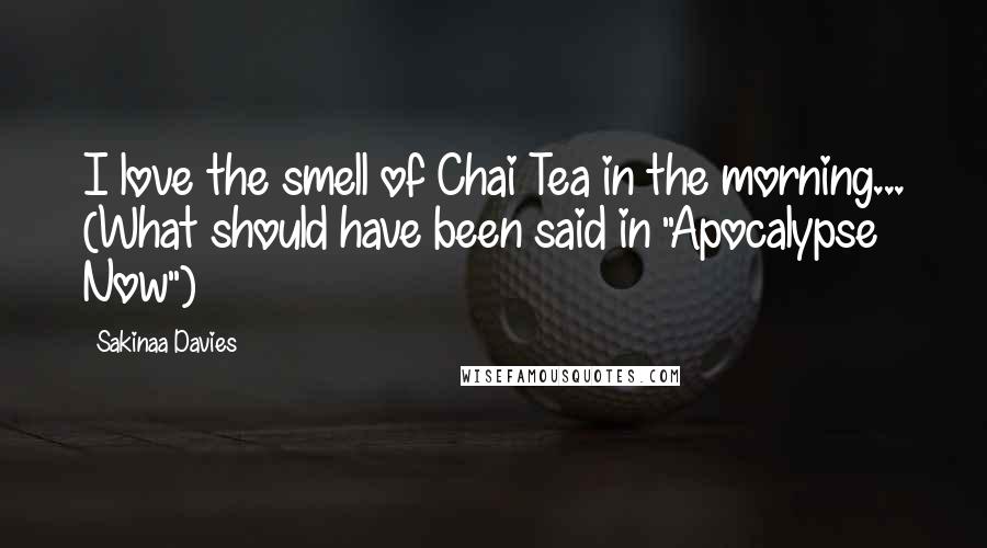 Sakinaa Davies Quotes: I love the smell of Chai Tea in the morning... (What should have been said in "Apocalypse Now")