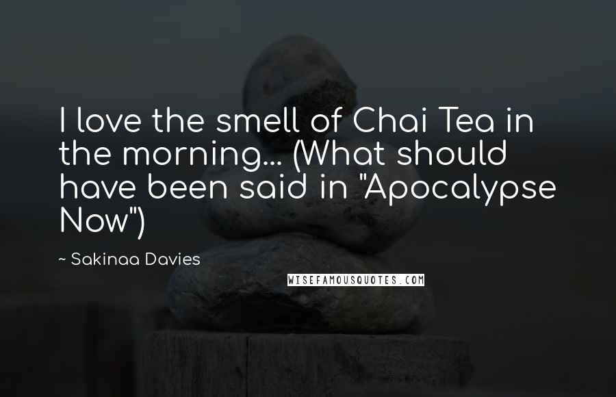 Sakinaa Davies Quotes: I love the smell of Chai Tea in the morning... (What should have been said in "Apocalypse Now")