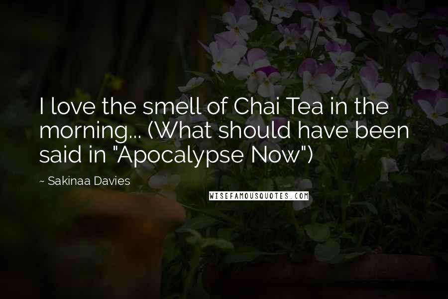 Sakinaa Davies Quotes: I love the smell of Chai Tea in the morning... (What should have been said in "Apocalypse Now")