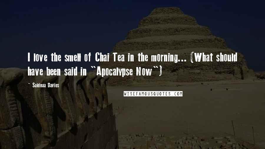 Sakinaa Davies Quotes: I love the smell of Chai Tea in the morning... (What should have been said in "Apocalypse Now")