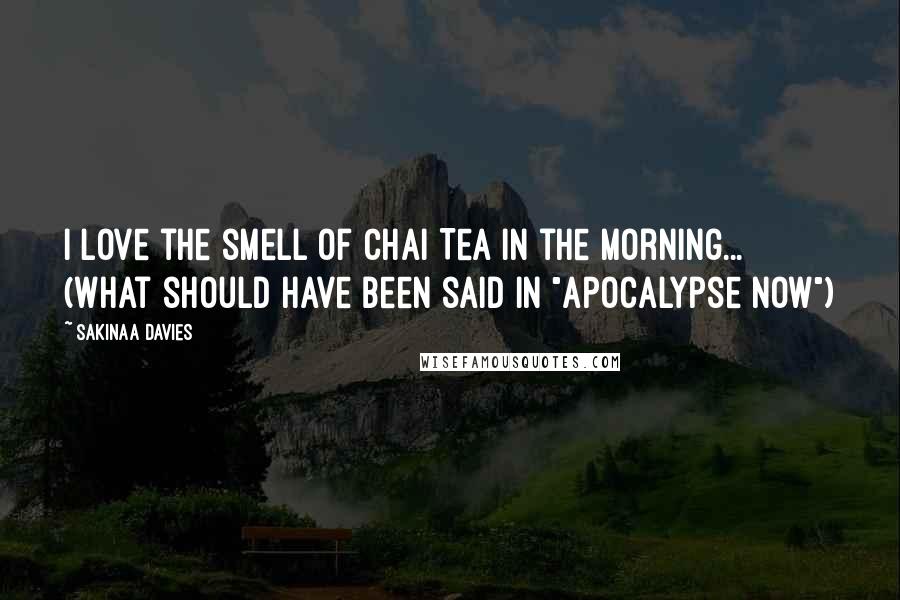 Sakinaa Davies Quotes: I love the smell of Chai Tea in the morning... (What should have been said in "Apocalypse Now")
