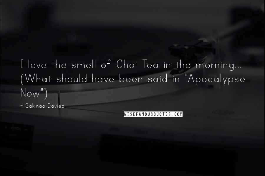 Sakinaa Davies Quotes: I love the smell of Chai Tea in the morning... (What should have been said in "Apocalypse Now")