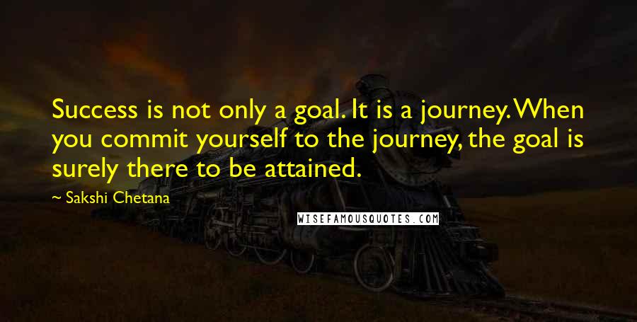 Sakshi Chetana Quotes: Success is not only a goal. It is a journey. When you commit yourself to the journey, the goal is surely there to be attained.