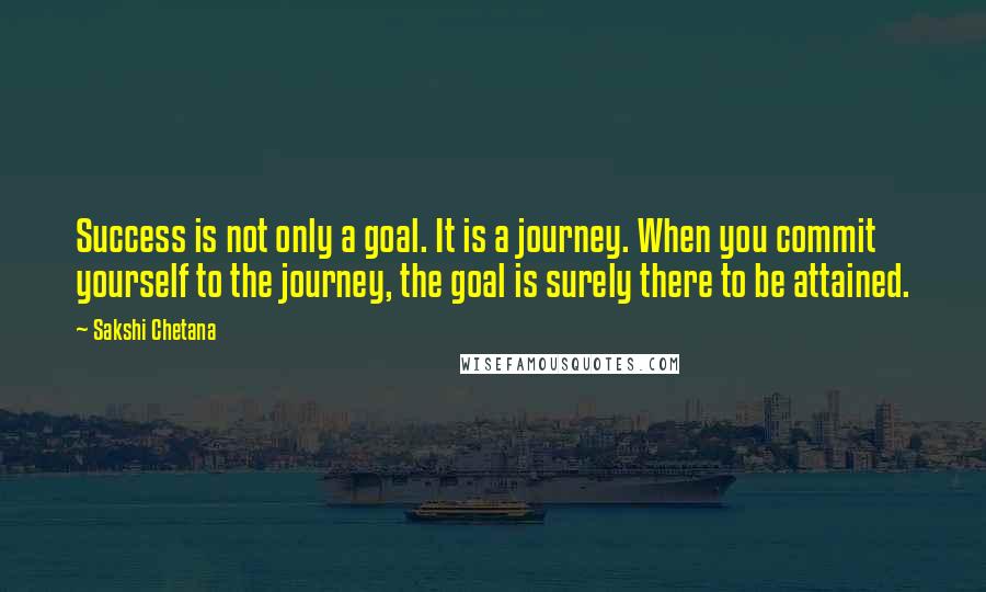 Sakshi Chetana Quotes: Success is not only a goal. It is a journey. When you commit yourself to the journey, the goal is surely there to be attained.