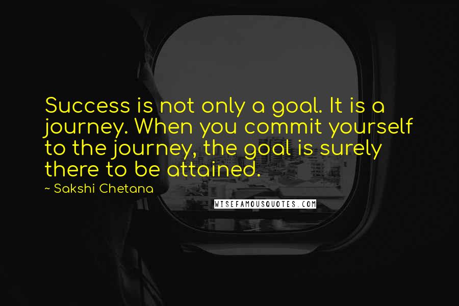 Sakshi Chetana Quotes: Success is not only a goal. It is a journey. When you commit yourself to the journey, the goal is surely there to be attained.