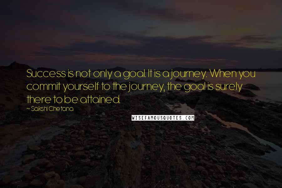 Sakshi Chetana Quotes: Success is not only a goal. It is a journey. When you commit yourself to the journey, the goal is surely there to be attained.