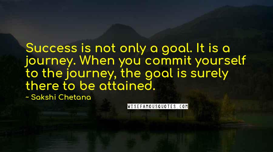 Sakshi Chetana Quotes: Success is not only a goal. It is a journey. When you commit yourself to the journey, the goal is surely there to be attained.