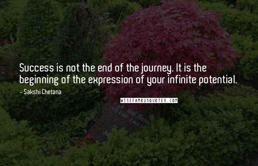 Sakshi Chetana Quotes: Success is not the end of the journey. It is the beginning of the expression of your infinite potential.