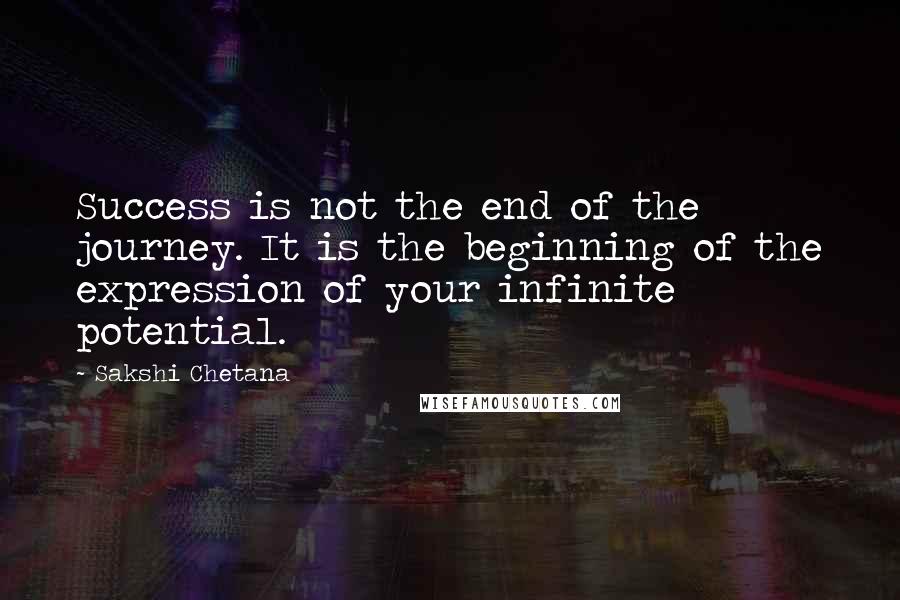 Sakshi Chetana Quotes: Success is not the end of the journey. It is the beginning of the expression of your infinite potential.