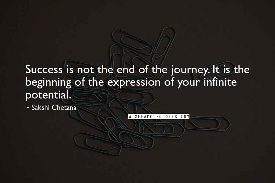 Sakshi Chetana Quotes: Success is not the end of the journey. It is the beginning of the expression of your infinite potential.