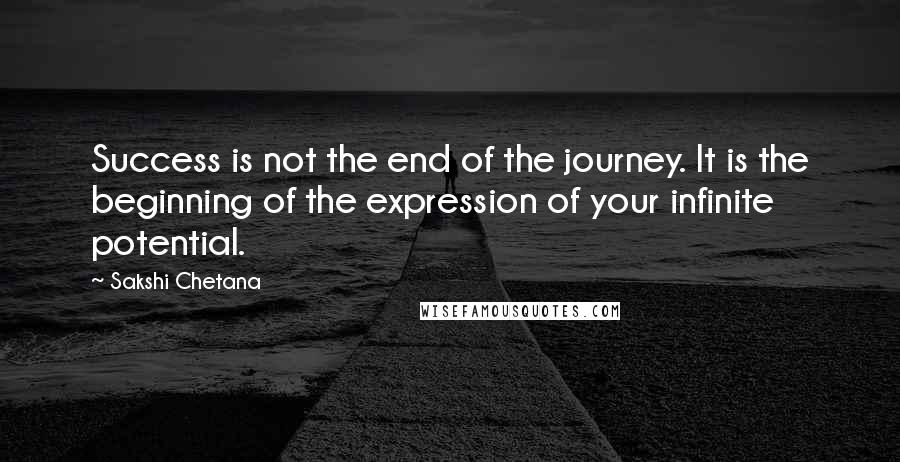 Sakshi Chetana Quotes: Success is not the end of the journey. It is the beginning of the expression of your infinite potential.