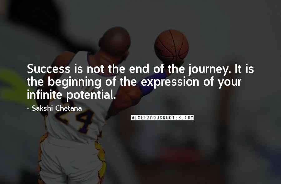 Sakshi Chetana Quotes: Success is not the end of the journey. It is the beginning of the expression of your infinite potential.