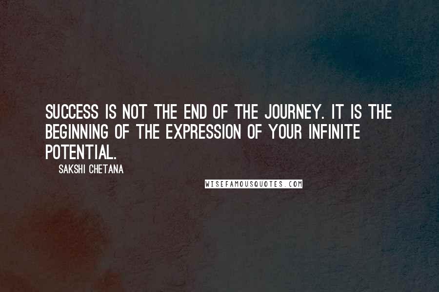 Sakshi Chetana Quotes: Success is not the end of the journey. It is the beginning of the expression of your infinite potential.