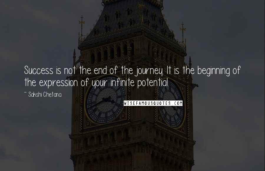 Sakshi Chetana Quotes: Success is not the end of the journey. It is the beginning of the expression of your infinite potential.
