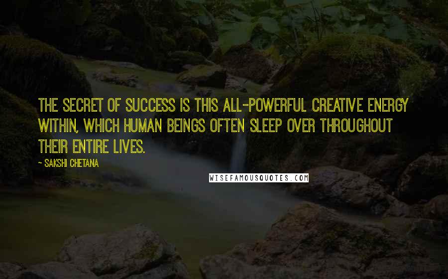 Sakshi Chetana Quotes: The secret of success is this all-powerful creative energy within, which human beings often sleep over throughout their entire lives.