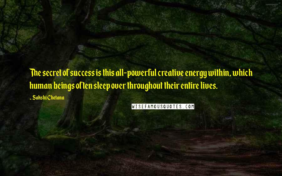 Sakshi Chetana Quotes: The secret of success is this all-powerful creative energy within, which human beings often sleep over throughout their entire lives.