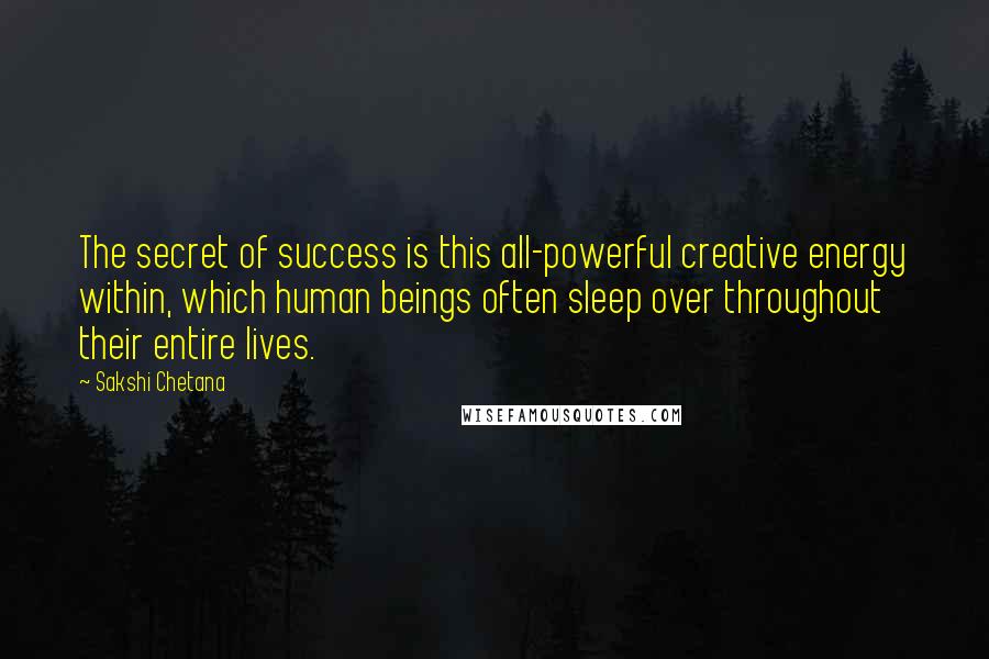 Sakshi Chetana Quotes: The secret of success is this all-powerful creative energy within, which human beings often sleep over throughout their entire lives.