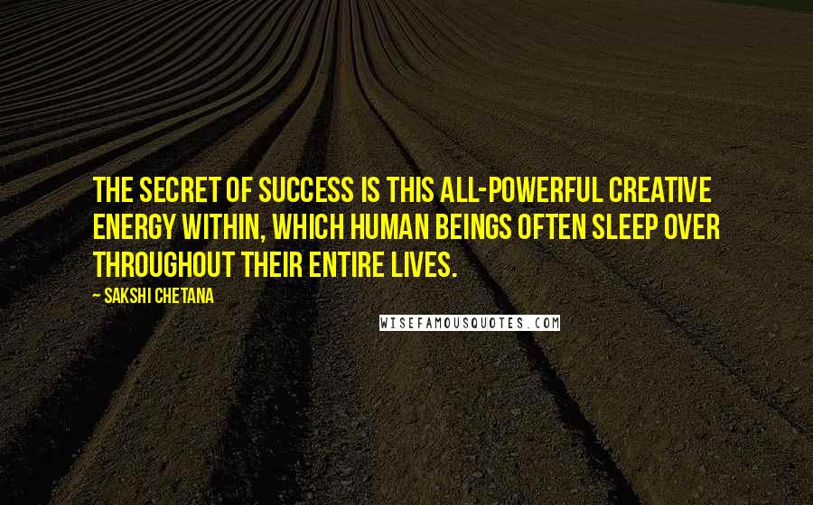 Sakshi Chetana Quotes: The secret of success is this all-powerful creative energy within, which human beings often sleep over throughout their entire lives.