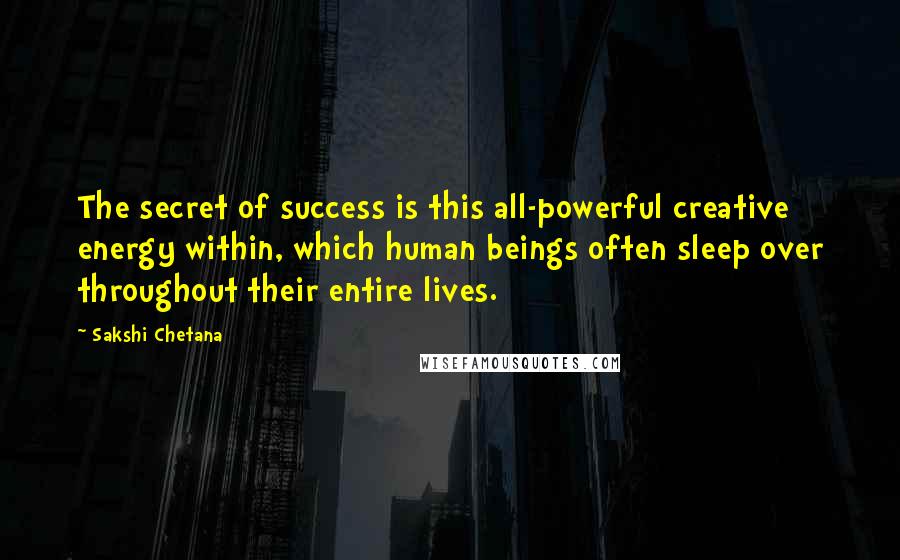 Sakshi Chetana Quotes: The secret of success is this all-powerful creative energy within, which human beings often sleep over throughout their entire lives.