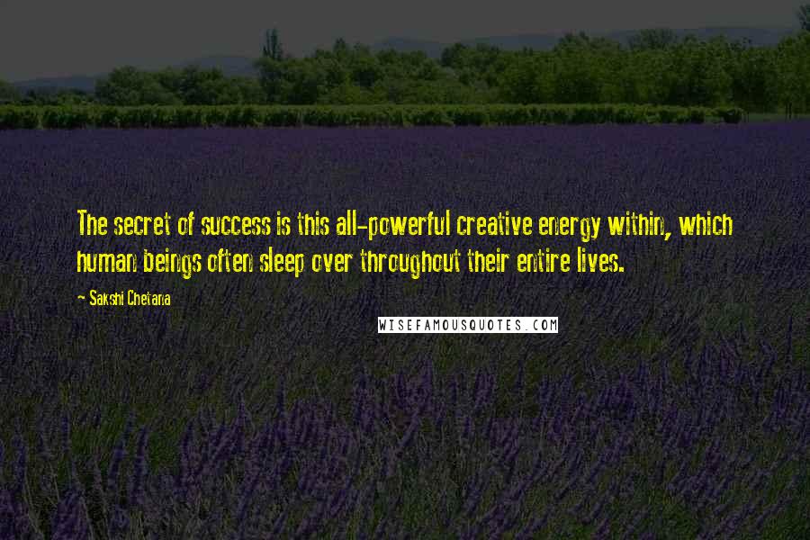 Sakshi Chetana Quotes: The secret of success is this all-powerful creative energy within, which human beings often sleep over throughout their entire lives.