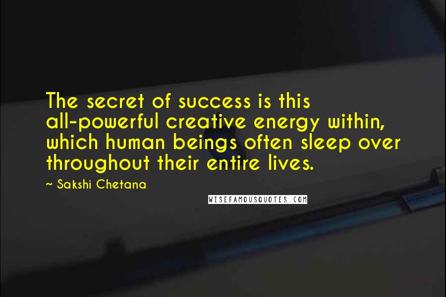 Sakshi Chetana Quotes: The secret of success is this all-powerful creative energy within, which human beings often sleep over throughout their entire lives.