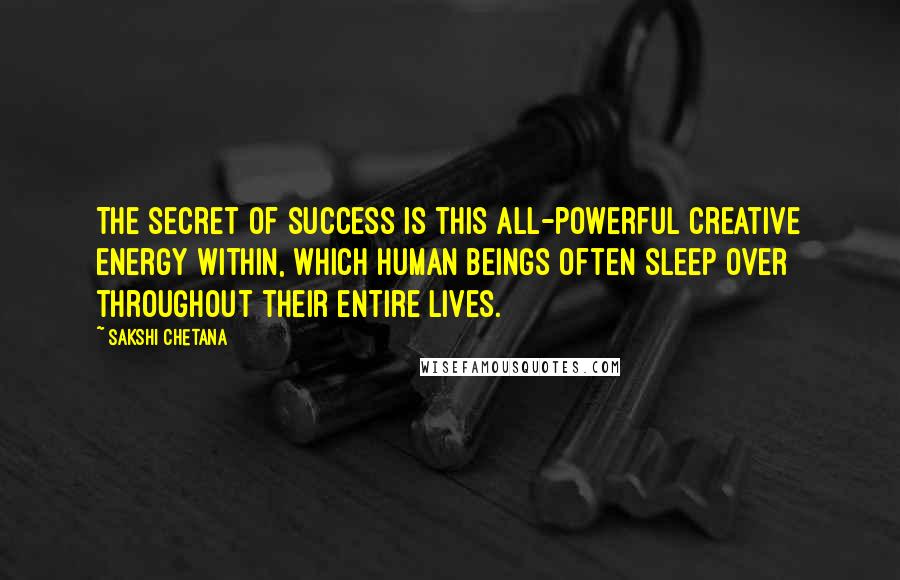 Sakshi Chetana Quotes: The secret of success is this all-powerful creative energy within, which human beings often sleep over throughout their entire lives.