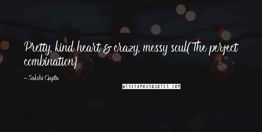 Sakshi Gupta Quotes: Pretty, kind heart & crazy, messy soul(The perfect combination)