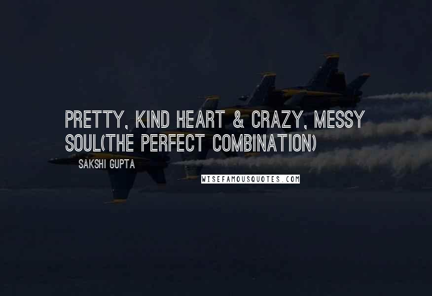 Sakshi Gupta Quotes: Pretty, kind heart & crazy, messy soul(The perfect combination)