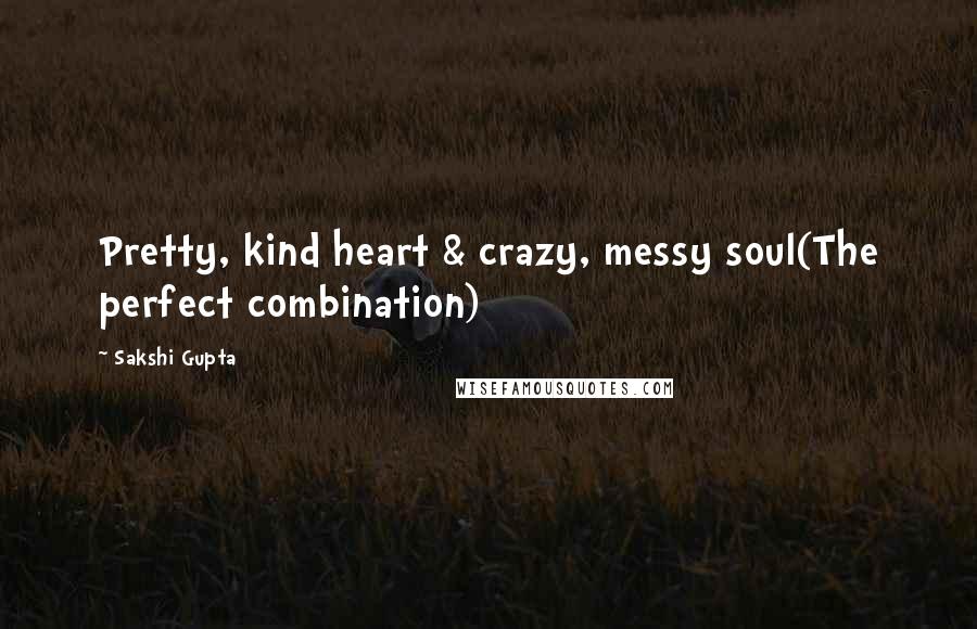 Sakshi Gupta Quotes: Pretty, kind heart & crazy, messy soul(The perfect combination)