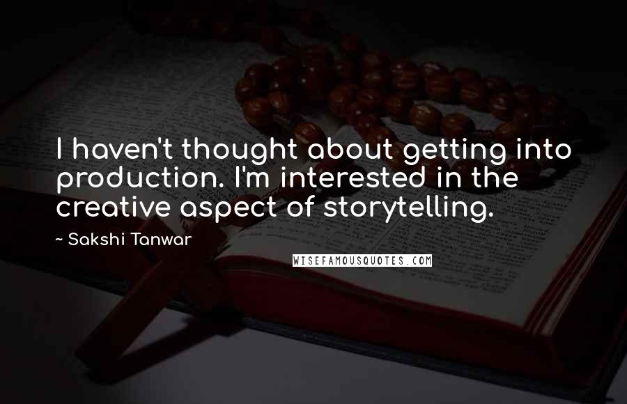 Sakshi Tanwar Quotes: I haven't thought about getting into production. I'm interested in the creative aspect of storytelling.