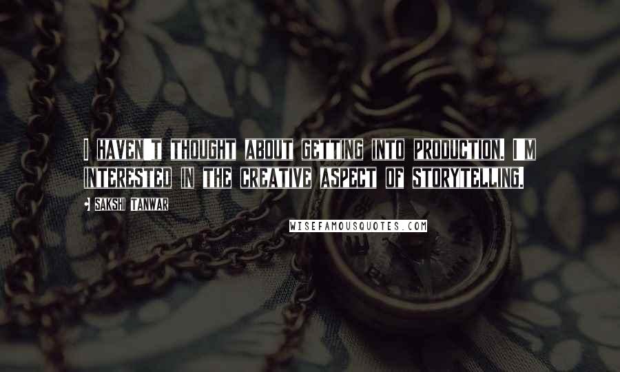 Sakshi Tanwar Quotes: I haven't thought about getting into production. I'm interested in the creative aspect of storytelling.