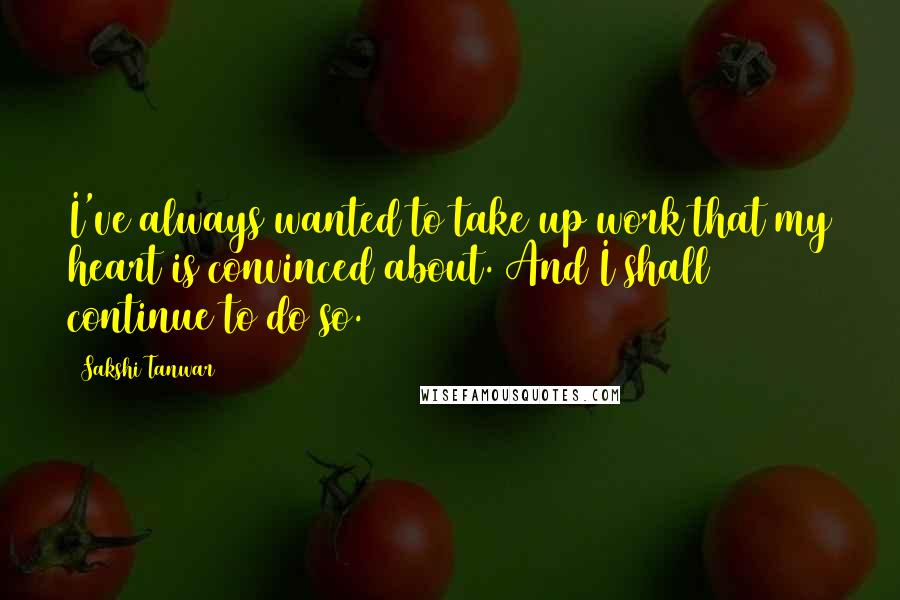 Sakshi Tanwar Quotes: I've always wanted to take up work that my heart is convinced about. And I shall continue to do so.